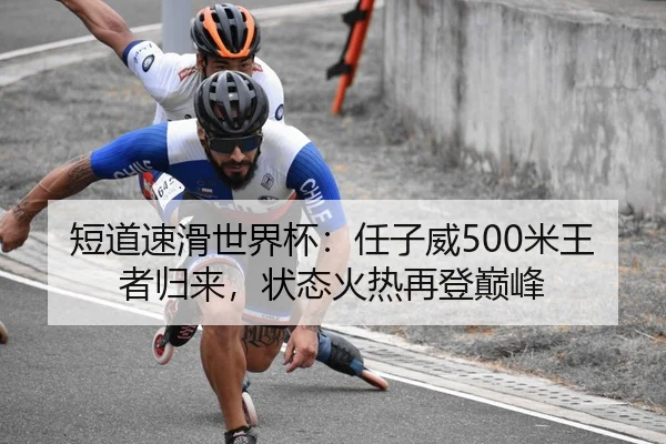 短道速滑世界杯：任子威500米王者归来，状态火热再登巅峰