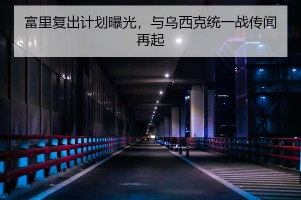 富里复出计划曝光，与乌西克统一战传闻再起