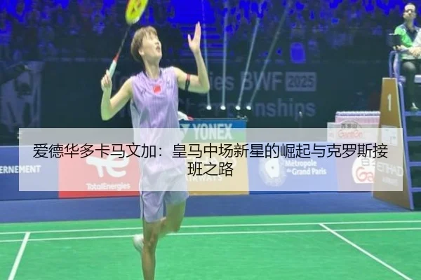 爱德华多卡马文加：皇马中场新星的崛起与克罗斯接班之路