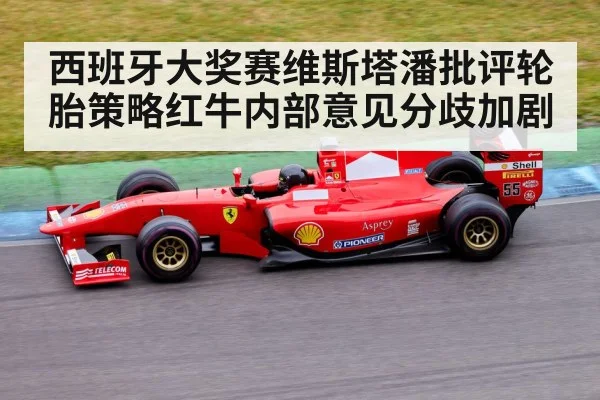 西班牙大奖赛维斯塔潘批评轮胎策略红牛内部意见分歧加剧