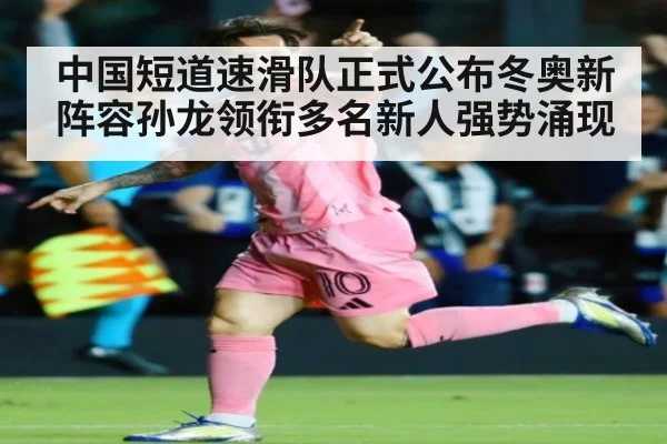 中国短道速滑队正式公布冬奥新阵容孙龙领衔多名新人强势涌现