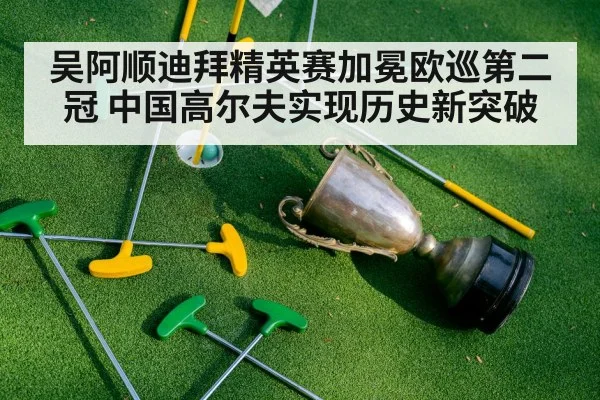 吴阿顺迪拜精英赛加冕欧巡第二冠 中国高尔夫实现历史新突破