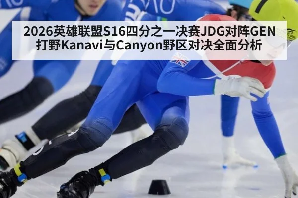 2026英雄联盟S16四分之一决赛JDG对阵GEN打野Kanavi与Canyon野区对决全面分析
